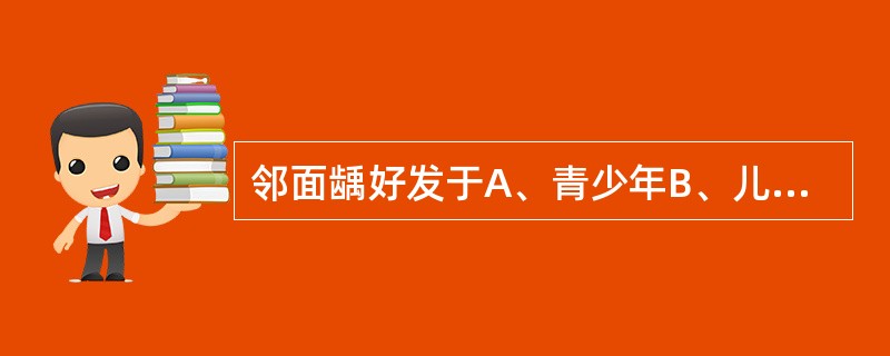 邻面龋好发于A、青少年B、儿童C、成年人D、老人E、以上均好发