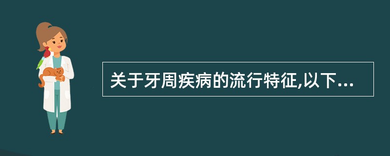 关于牙周疾病的流行特征,以下错误的是A、发达国家患病率低B、牙周病患病情况与地区