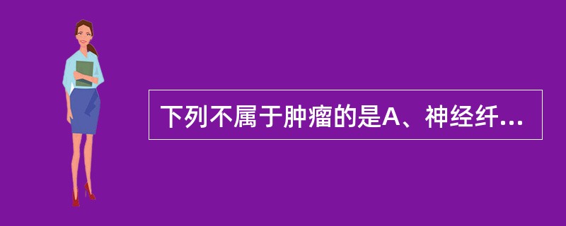 下列不属于肿瘤的是A、神经纤维瘤病B、畸胎瘤C、精原细胞瘤D、肺炎性假瘤E、白血