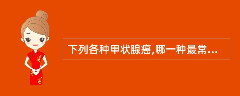 下列各种甲状腺癌,哪一种最常出现钙盐沉着( )A、滤泡性癌B、乳头状腺癌C、髓样