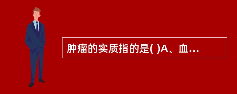 肿瘤的实质指的是( )A、血管B、淋巴管C、结缔组织D、肿瘤细胞E、神经