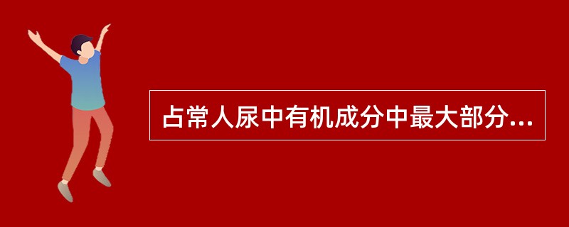 占常人尿中有机成分中最大部分的是( )A、尿酸B、尿素C、红细胞D、酮体E、血红