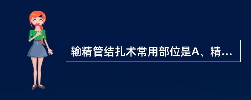 输精管结扎术常用部位是A、精索部B、睾丸部C、壶腹部D、腹股沟管部E、射精管起始