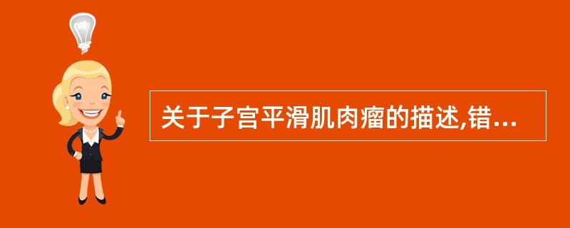 关于子宫平滑肌肉瘤的描述,错误的是A、多数始发时即为肉瘤,仅偶尔来自平滑肌瘤恶变