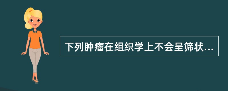 下列肿瘤在组织学上不会呈筛状排列的是A、乳腺癌B、大汗腺囊性瘤C、卵巢癌D、胰腺