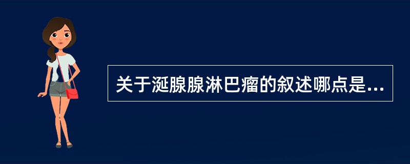 关于涎腺腺淋巴瘤的叙述哪点是不正确的A、又称淋巴乳头状囊腺瘤B、最常发生于小涎腺