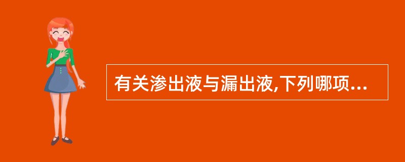 有关渗出液与漏出液,下列哪项正确( )A、渗出液只形成浆膜腔积液B、漏出液只造成