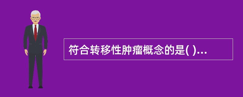 符合转移性肿瘤概念的是( )A、远隔器官发生的另一肿瘤B、可形成癌脐C、与原发瘤