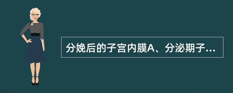 分娩后的子宫内膜A、分泌期子宫内膜呈现蜕膜样反应B、子宫出血期间的内膜只呈现增殖