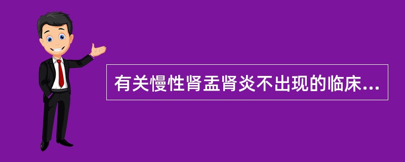 有关慢性肾盂肾炎不出现的临床症状是A、多尿、夜尿B、晚期可有肾功能不全C、肾病综