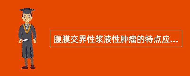 腹膜交界性浆液性肿瘤的特点应除外A、受累腹膜常呈颗粒状、小结节状或弥漫性粘连B、