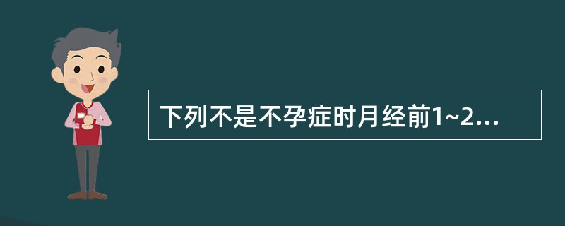 下列不是不孕症时月经前1~2天子宫内膜的组织学形态的是A、腺体分泌不佳B、间质不