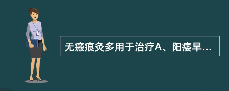 无瘢痕灸多用于治疗A、阳痿早泄B、风寒痹痛C、肺痨瘰疬D、虚寒病证E、疮疡久溃不