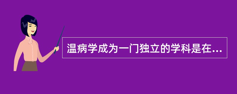 温病学成为一门独立的学科是在( )A、唐代B、宋代C、元代D、明代E、清代 -