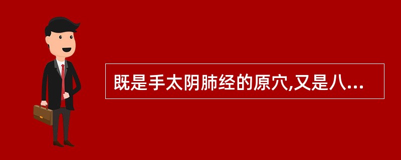 既是手太阴肺经的原穴,又是八会穴之脉会的穴位是A、经渠B、鱼际C、太渊D、列缺E