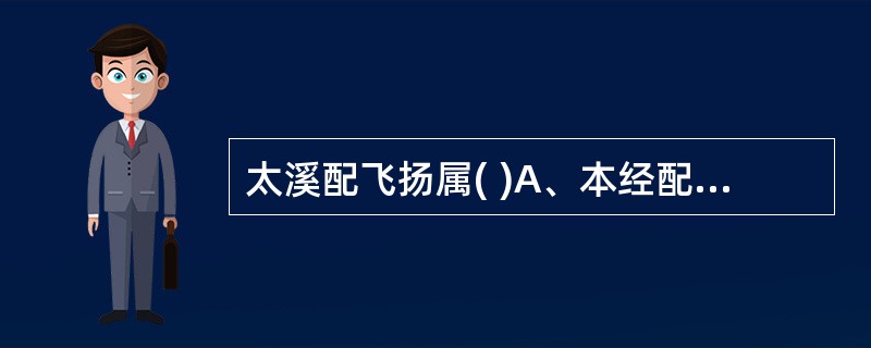 太溪配飞扬属( )A、本经配穴B、表里经配穴C、上下配穴D、前后配穴E、左右配穴