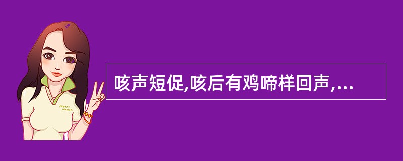 咳声短促,咳后有鸡啼样回声,可见于A、顿咳B、白喉C、肺痨D、肺痿E、肺痈 -