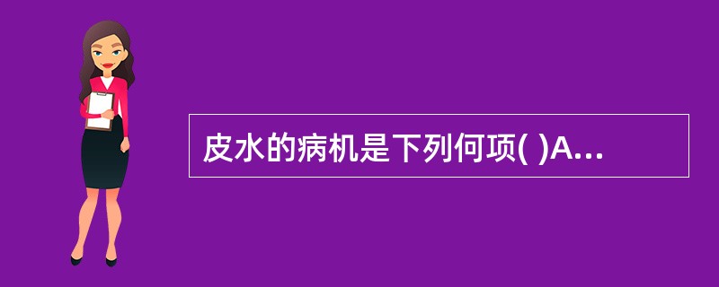 皮水的病机是下列何项( )A、风邪外袭,肺失宣降,水气外溢B、脾失运化,肺失通调