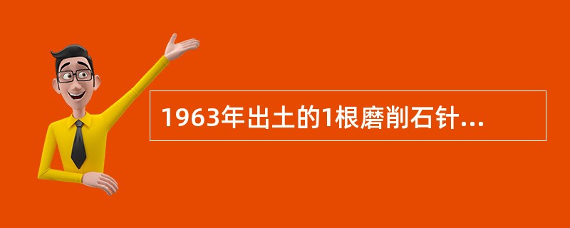 1963年出土的1根磨削石针是在( )A、甘肃B、陕西C、山西D、内蒙古E、青海