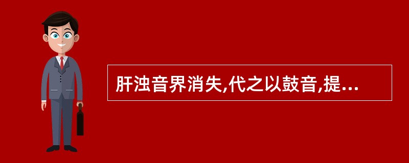 肝浊音界消失,代之以鼓音,提示的疾病是A、右侧张力性气胸B、右肺不张C、肝癌D、