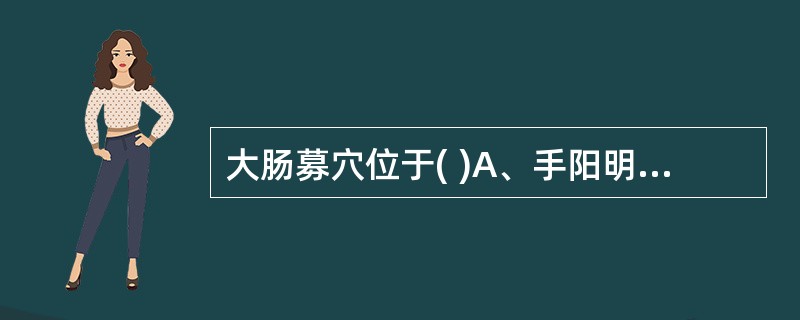 大肠募穴位于( )A、手阳明大肠经上B、足阳明胃经上C、足太阴脾经上D、距前正中