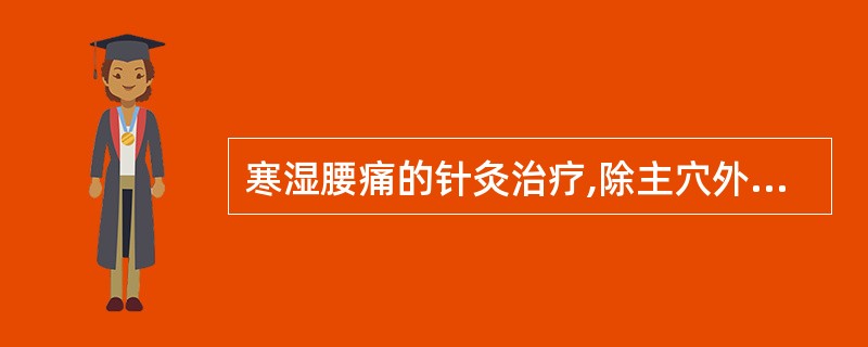 寒湿腰痛的针灸治疗,除主穴外,还应配用的穴位是A、阿是穴B、血海、三阴交C、命门