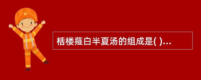 栝楼薤白半夏汤的组成是( )A、栝楼、薤白、半夏、白酒B、栝楼、薤白、半夏、桂枝