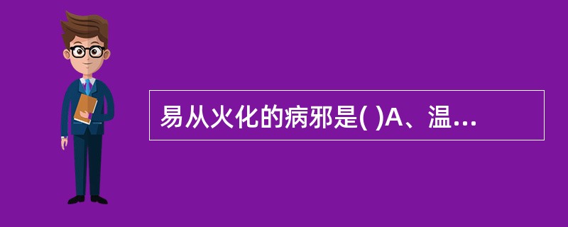 易从火化的病邪是( )A、温热病邪B、温毒病邪C、暑热病邪D、风热病邪E、燥热病