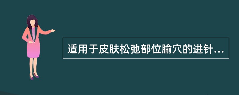 适用于皮肤松弛部位腧穴的进针方法是A、夹持进针法B、舒张进针法C、爪切进针法D、