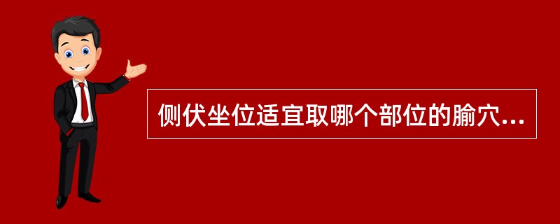 侧伏坐位适宜取哪个部位的腧穴A、适宜于取头、面、胸、腹部腧穴和上下肢部分腧穴B、