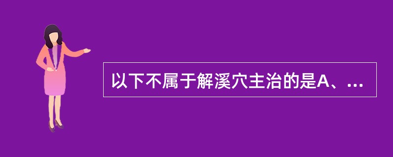 以下不属于解溪穴主治的是A、下肢痿痹B、头痛,眩晕,癫狂C、腹胀,便秘D、失眠E