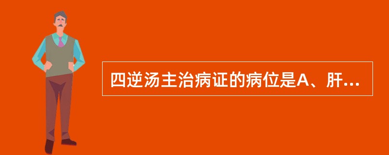 四逆汤主治病证的病位是A、肝肾B、心肝C、脾胃D、心肾E、脾肺