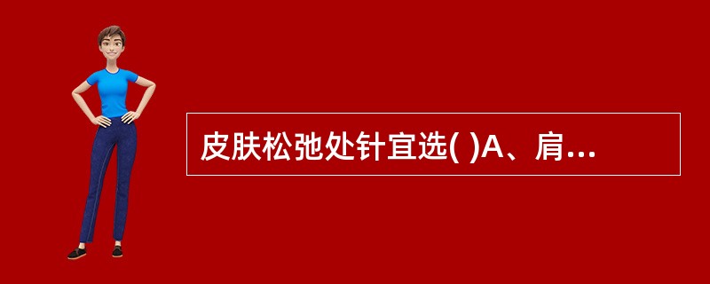 皮肤松弛处针宜选( )A、肩井B、承泣C、瞳子髂D、委中E、百会