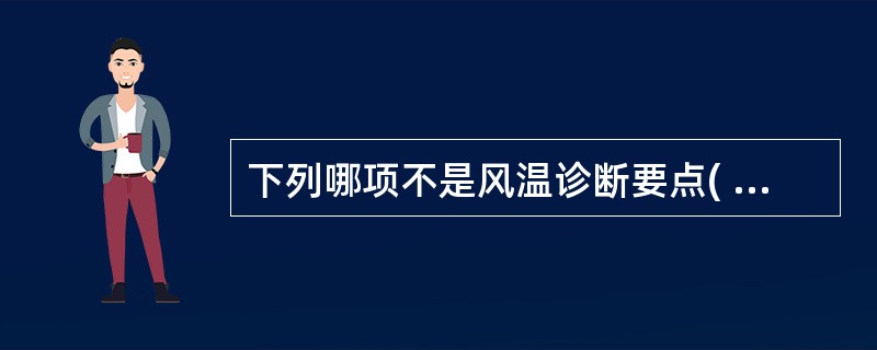 下列哪项不是风温诊断要点( )A、发于春、冬两季的外感热病B、发病初起即见发热,