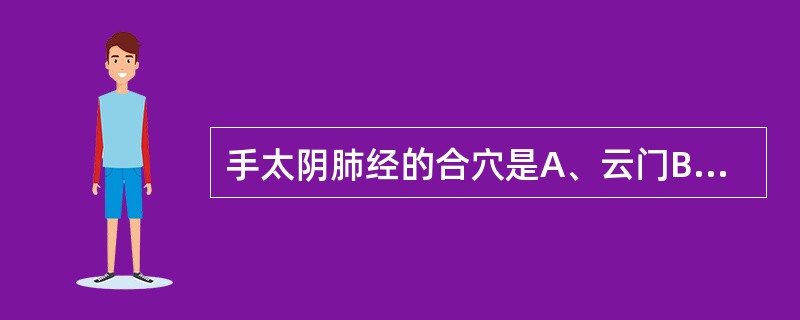 手太阴肺经的合穴是A、云门B、天府C、孔最D、尺泽E、经渠