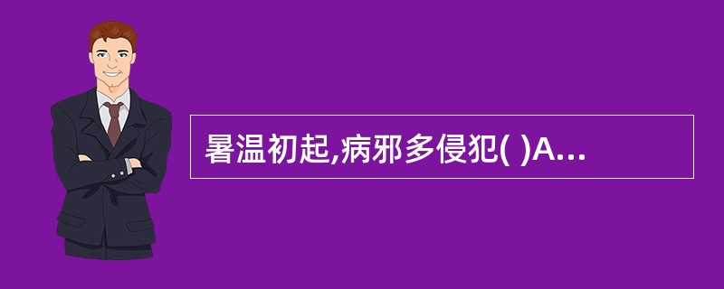 暑温初起,病邪多侵犯( )A、卫分B、气分C、卫气同病D、气营同病E、血分 -
