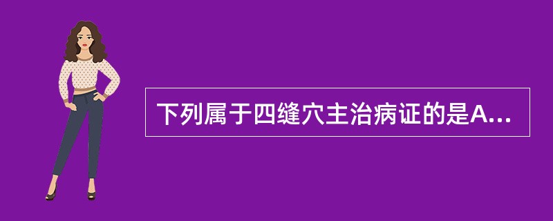 下列属于四缝穴主治病证的是A、高热B、癫痫C、昏迷D、小儿疳积E、毒蛇咬伤 -