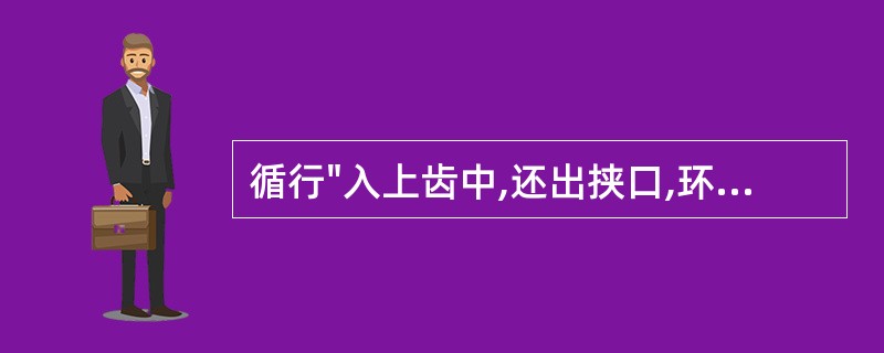 循行"入上齿中,还出挟口,环唇"的经脉是( )A、胃经B、肾经C、小肠经D、心经