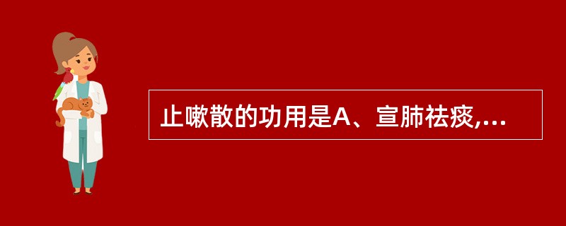 止嗽散的功用是A、宣肺祛痰,下气止咳B、解表散寒,温肺化饮C、清泻肺热,止咳平喘