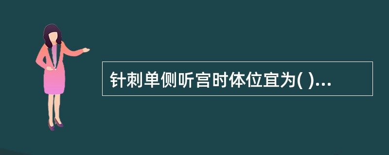 针刺单侧听宫时体位宜为( )A、仰卧位B、俯伏坐位C、俯卧位D、侧俯坐位E、仰靠