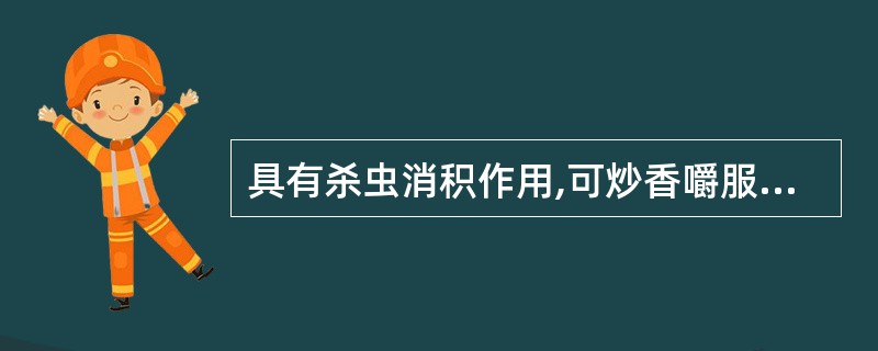 具有杀虫消积作用,可炒香嚼服的药物是A、使君子B、南瓜子C、槟榔D、雷丸E、贯众