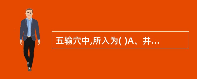 五输穴中,所入为( )A、井B、荥C、输D、经E、合