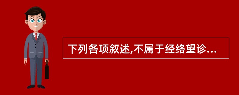 下列各项叙述,不属于经络望诊的是A、凡诊络脉,脉色青则寒且痛,赤则有热B、胃中寒