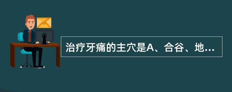 治疗牙痛的主穴是A、合谷、地仓、上关B、太冲、地仓、下关C、合谷、颊车、上关D、