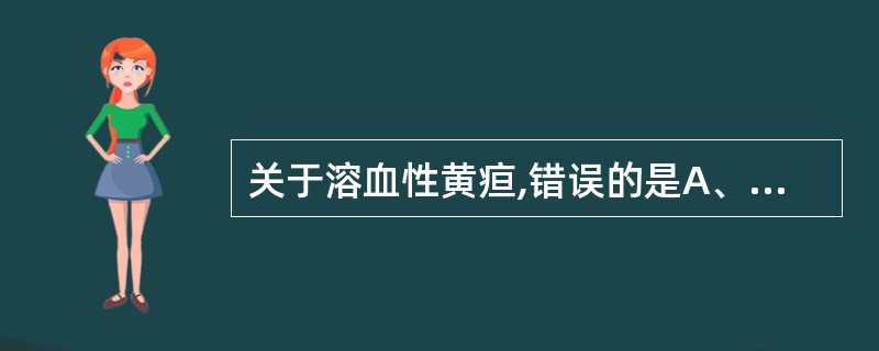 关于溶血性黄疸,错误的是A、非结合性胆红素增高为主B、尿中尿胆原增加C、皮肤瘙痒