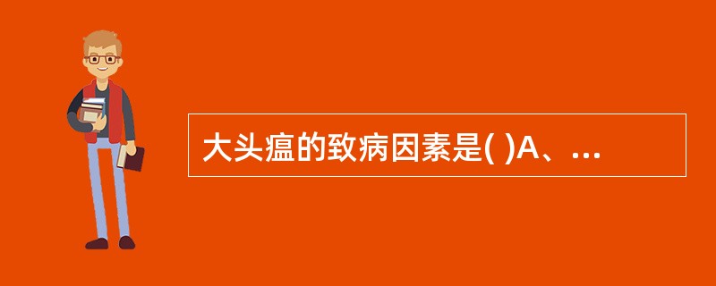 大头瘟的致病因素是( )A、风温时毒B、温热病邪C、风热时毒D、风热病邪E、疠气