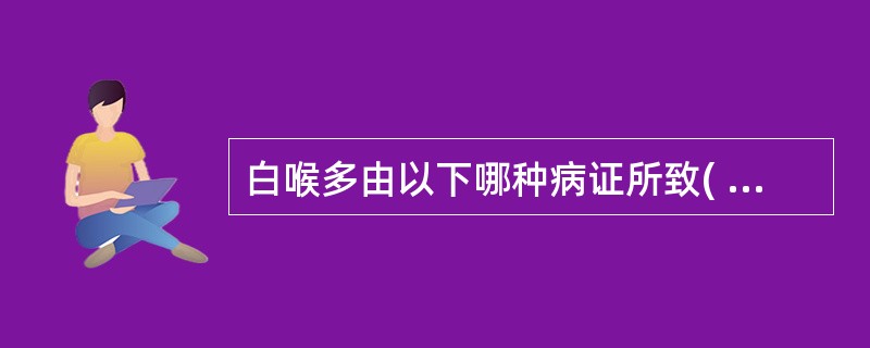 白喉多由以下哪种病证所致( )A、肾阴亏损,虚火上炎B、肺胃热毒伤阴C、湿热蕴毒