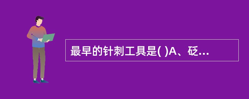 最早的针刺工具是( )A、砭石B、骨针C、青铜针D、金针E、银针