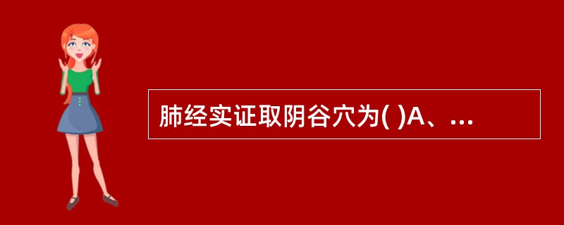 肺经实证取阴谷穴为( )A、子母补泻法B、荥主身热C、阴经郄穴治血证D、合治内腑