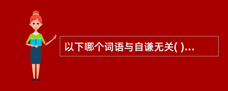 以下哪个词语与自谦无关( )A、"勉图蚊负"中的"蚊负"B、"然不屑沿街持钵"中